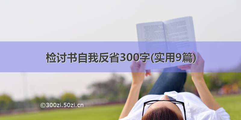 检讨书自我反省300字(实用9篇)