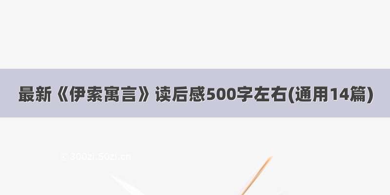 最新《伊索寓言》读后感500字左右(通用14篇)