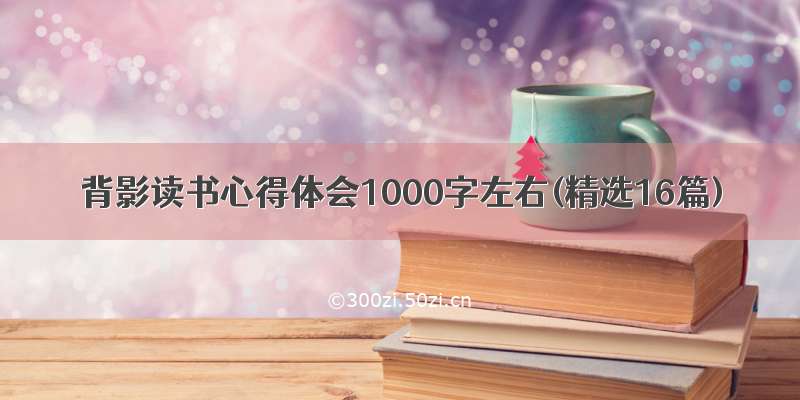 背影读书心得体会1000字左右(精选16篇)