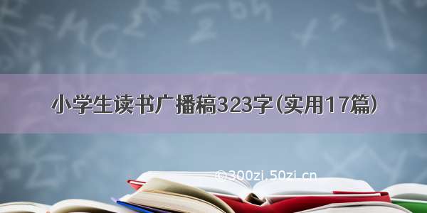 小学生读书广播稿323字(实用17篇)