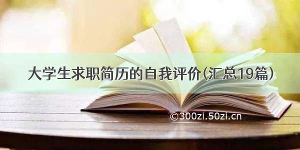 大学生求职简历的自我评价(汇总19篇)