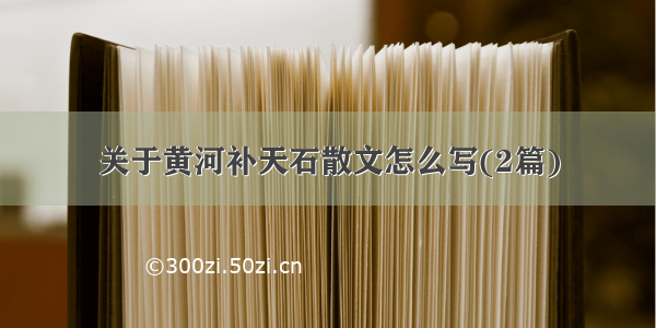 关于黄河补天石散文怎么写(2篇)