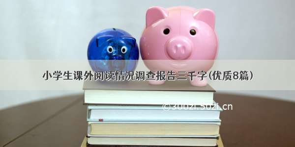 小学生课外阅读情况调查报告三千字(优质8篇)