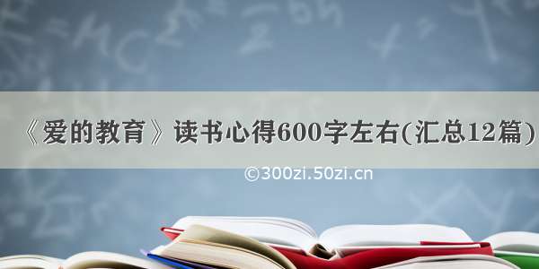 《爱的教育》读书心得600字左右(汇总12篇)