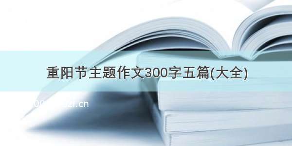 重阳节主题作文300字五篇(大全)