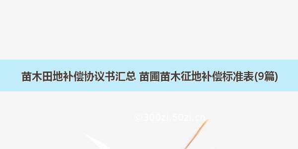 苗木田地补偿协议书汇总 苗圃苗木征地补偿标准表(9篇)