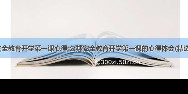 公共安全教育开学第一课心得 公共安全教育开学第一课的心得体会(精选12篇)