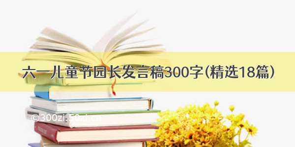 六一儿童节园长发言稿300字(精选18篇)