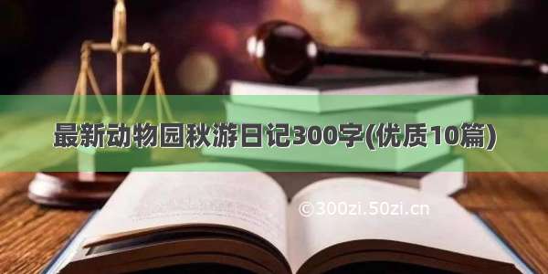 最新动物园秋游日记300字(优质10篇)
