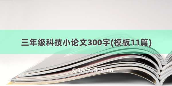 三年级科技小论文300字(模板11篇)