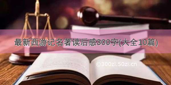 最新西游记名著读后感300字(大全10篇)