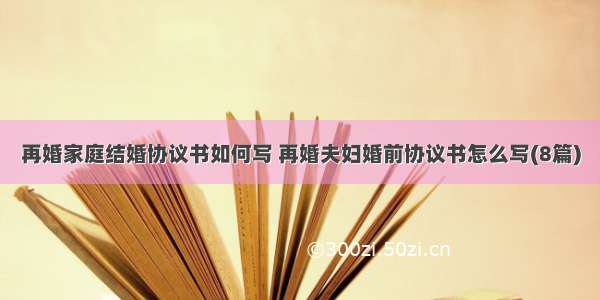 再婚家庭结婚协议书如何写 再婚夫妇婚前协议书怎么写(8篇)