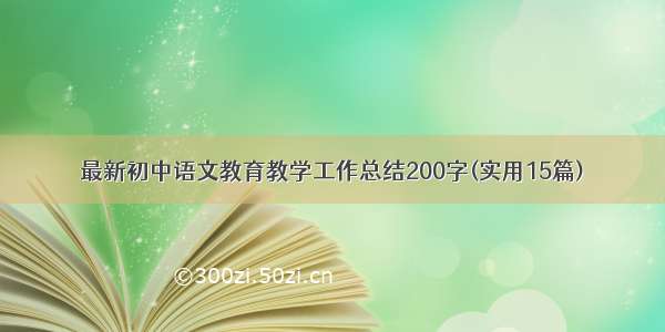 最新初中语文教育教学工作总结200字(实用15篇)