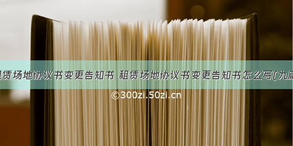 租赁场地协议书变更告知书 租赁场地协议书变更告知书怎么写(九篇)