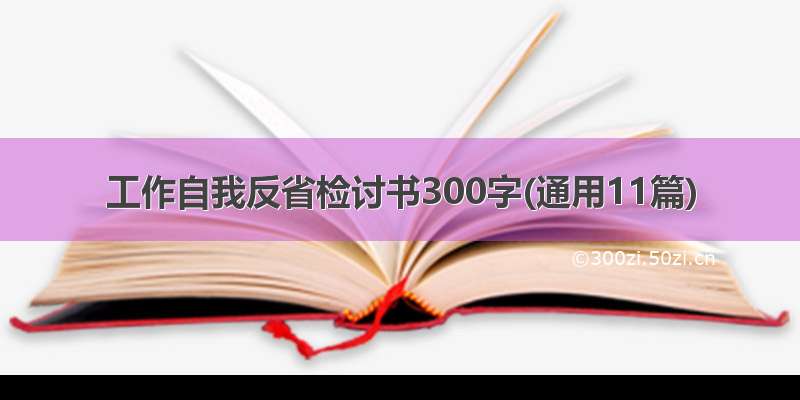 工作自我反省检讨书300字(通用11篇)