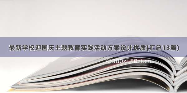 最新学校迎国庆主题教育实践活动方案设计优质(汇总13篇)