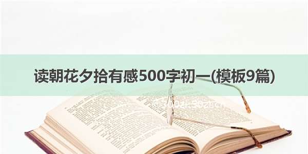 读朝花夕拾有感500字初一(模板9篇)