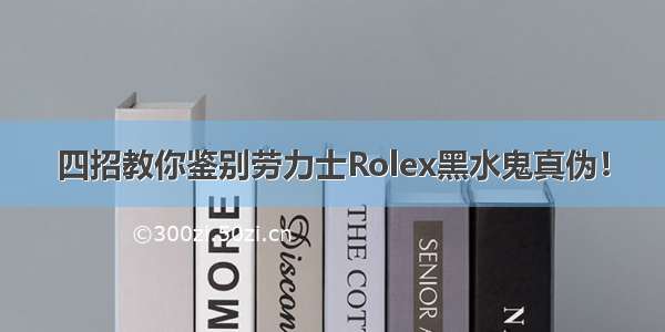 四招教你鉴别劳力士Rolex黑水鬼真伪！