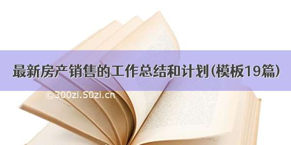 最新房产销售的工作总结和计划(模板19篇)