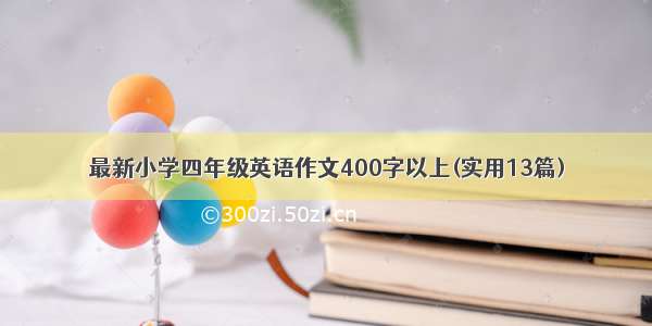 最新小学四年级英语作文400字以上(实用13篇)