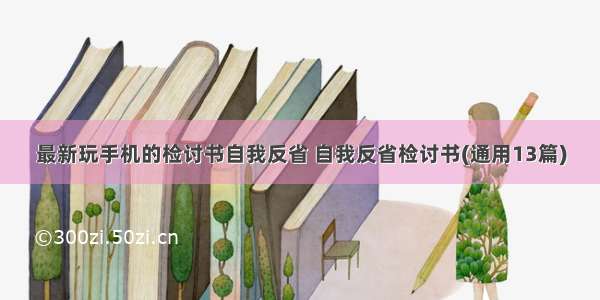 最新玩手机的检讨书自我反省 自我反省检讨书(通用13篇)