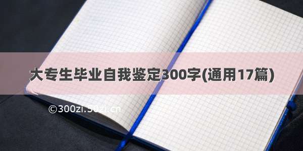 大专生毕业自我鉴定300字(通用17篇)