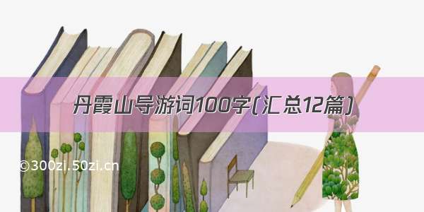 丹霞山导游词100字(汇总12篇)