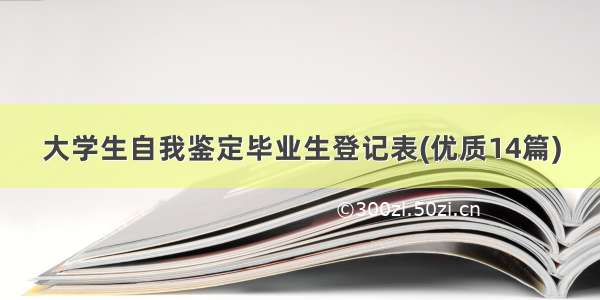 大学生自我鉴定毕业生登记表(优质14篇)