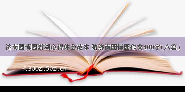 济南园博园游湖心得体会范本 游济南园博园作文400字(八篇)