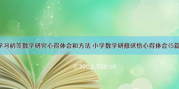 学习初等数学研究心得体会和方法 小学数学研修感悟心得体会(5篇)