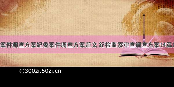 案件调查方案纪委案件调查方案范文 纪检监察审查调查方案(4篇)