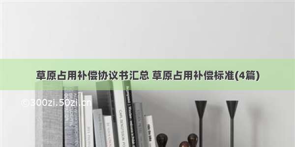 草原占用补偿协议书汇总 草原占用补偿标准(4篇)