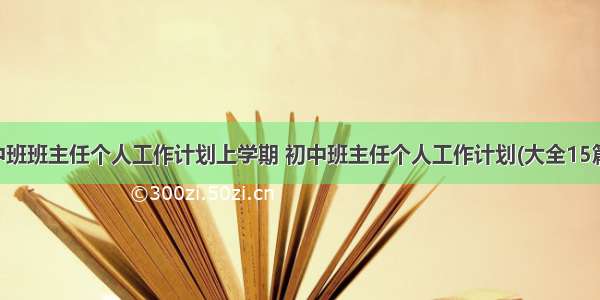 中班班主任个人工作计划上学期 初中班主任个人工作计划(大全15篇)