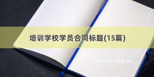 培训学校学员合同标题(15篇)