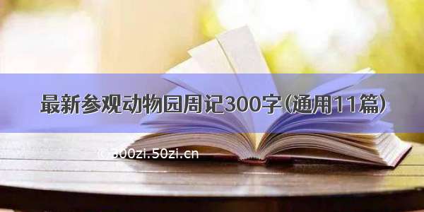 最新参观动物园周记300字(通用11篇)