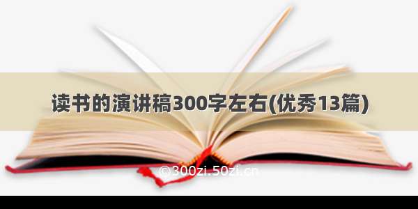 读书的演讲稿300字左右(优秀13篇)