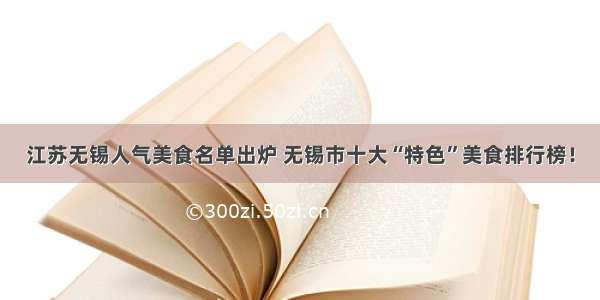 江苏无锡人气美食名单出炉 无锡市十大“特色”美食排行榜！