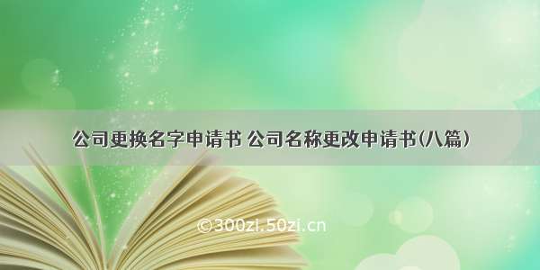 公司更换名字申请书 公司名称更改申请书(八篇)