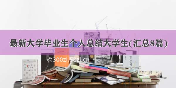 最新大学毕业生个人总结大学生(汇总8篇)