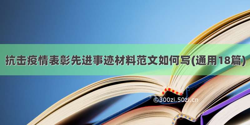 抗击疫情表彰先进事迹材料范文如何写(通用18篇)