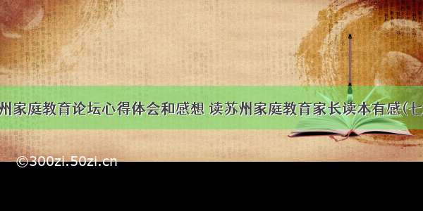 苏州家庭教育论坛心得体会和感想 读苏州家庭教育家长读本有感(七篇)