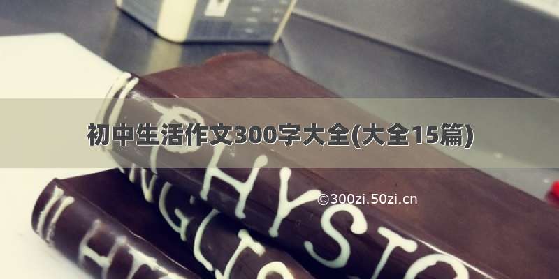 初中生活作文300字大全(大全15篇)