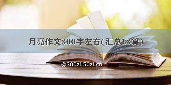 月亮作文300字左右(汇总13篇)