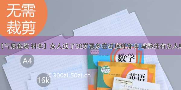 【气质套装 衬衣】女人过了30岁要多尝试这样穿衣 减龄还有女人味！