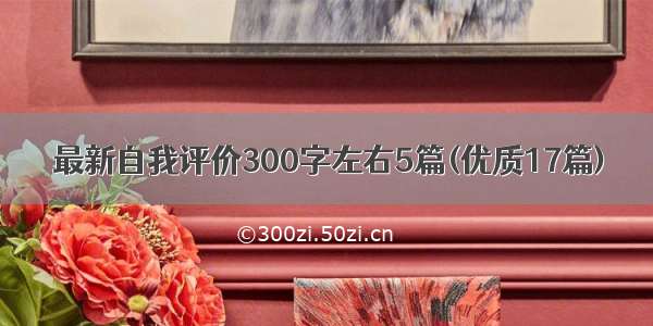 最新自我评价300字左右5篇(优质17篇)