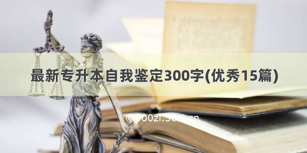 最新专升本自我鉴定300字(优秀15篇)