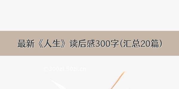 最新《人生》读后感300字(汇总20篇)