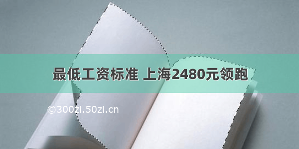 最低工资标准 上海2480元领跑