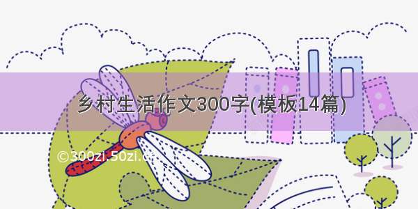 乡村生活作文300字(模板14篇)