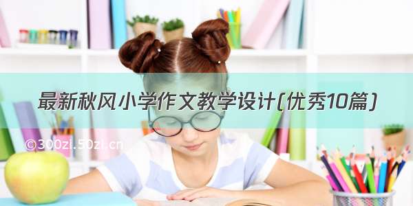 最新秋风小学作文教学设计(优秀10篇)